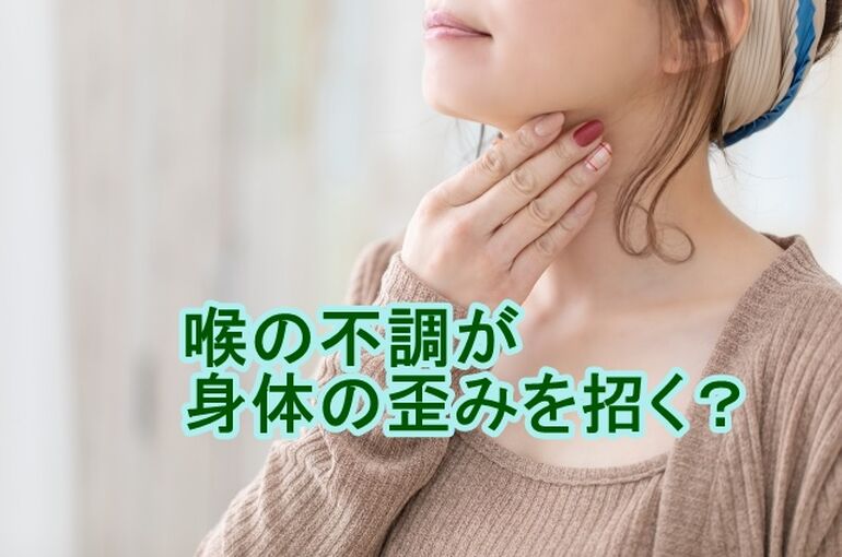 喉の不調が身体の歪みを招く？